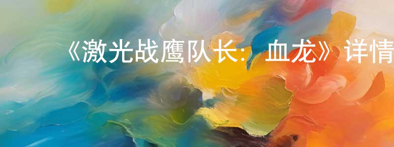曾亚飞的动漫综艺大全,《激光战鹰队长:血龙》详情介绍_激光战鹰队长:血龙已完结在线观看_激光战鹰队长:血龙迅雷下载_欧美动漫